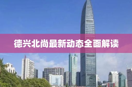 德兴北尚最新动态全面解读