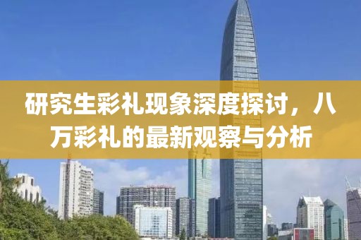 研究生彩礼现象深度探讨，八万彩礼的最新观察与分析