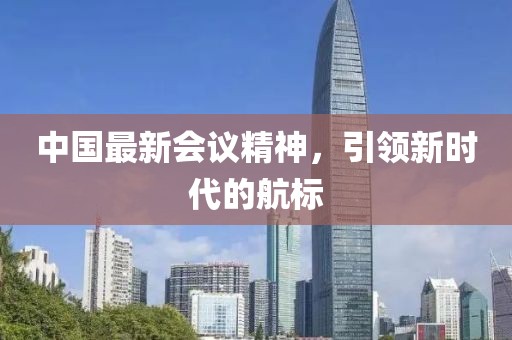 中国最新会议精神，引领新时代的航标