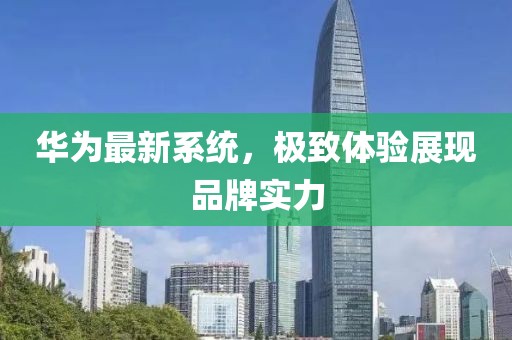 华为最新系统，极致体验展现品牌实力
