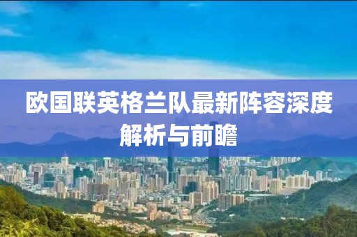 欧国联英格兰队最新阵容深度解析与前瞻