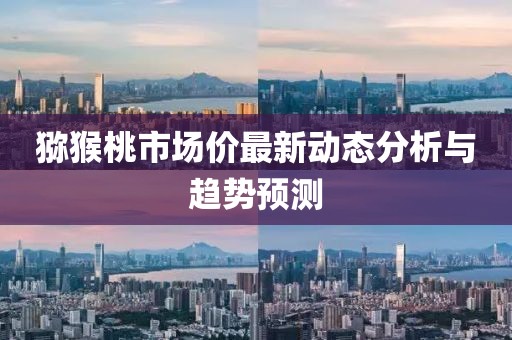 猕猴桃市场价最新动态分析与趋势预测