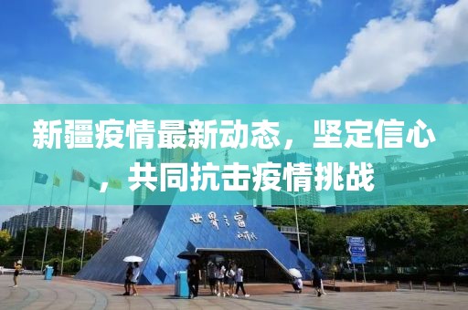 新疆疫情最新动态，坚定信心，共同抗击疫情挑战