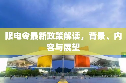 限电令最新政策解读，背景、内容与展望