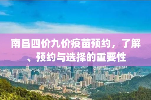 南昌四价九价疫苗预约，了解、预约与选择的重要性