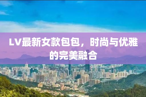LV最新女款包包，时尚与优雅的完美融合