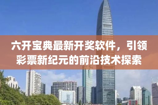 六开宝典最新开奖软件，引领彩票新纪元的前沿技术探索