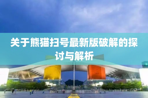关于熊猫扫号最新版破解的探讨与解析