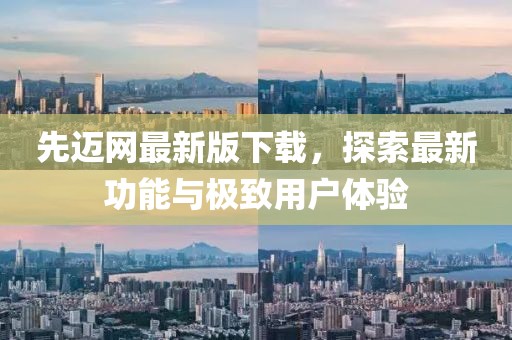 先迈网最新版下载，探索最新功能与极致用户体验