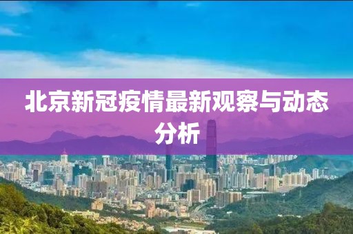 北京新冠疫情最新观察与动态分析