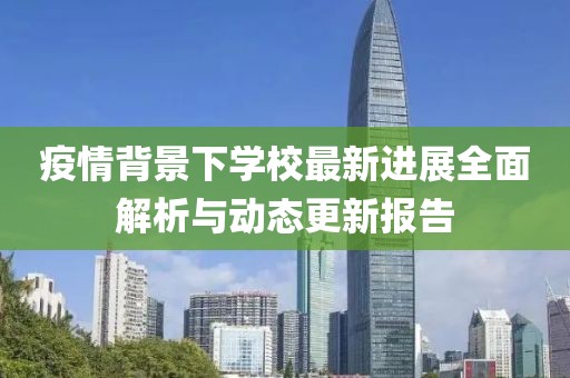 疫情背景下学校最新进展全面解析与动态更新报告