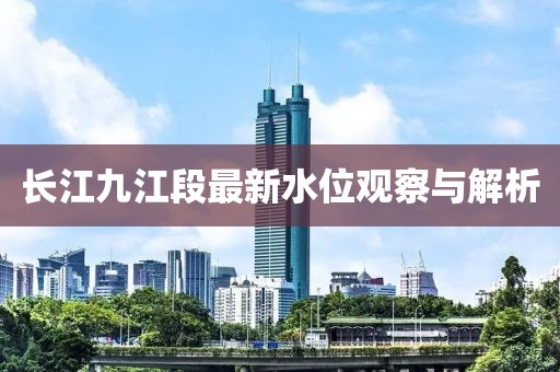 长江九江段最新水位观察与解析