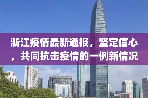 浙江疫情最新通报，坚定信心，共同抗击疫情的一例新情况