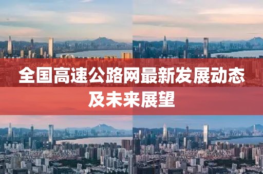 全国高速公路网最新发展动态及未来展望