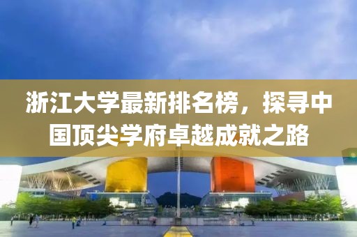 浙江大学最新排名榜，探寻中国顶尖学府卓越成就之路