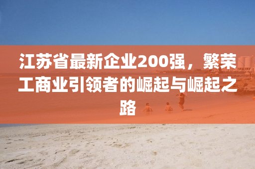 江苏省最新企业200强，繁荣工商业引领者的崛起与崛起之路
