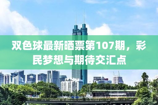 双色球最新晒票第107期，彩民梦想与期待交汇点