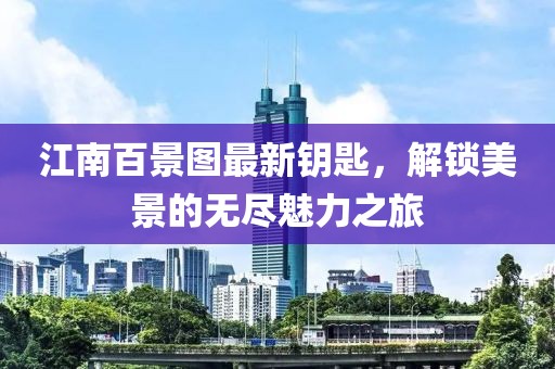 江南百景图最新钥匙，解锁美景的无尽魅力之旅