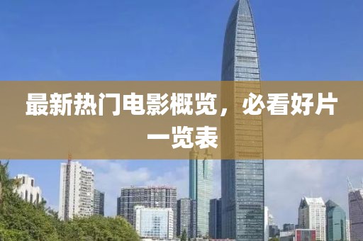 最新热门电影概览，必看好片一览表