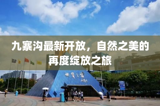 九寨沟最新开放，自然之美的再度绽放之旅