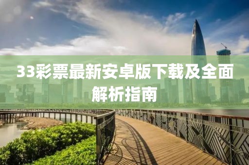 33彩票最新安卓版下载及全面解析指南