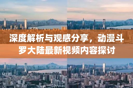 深度解析与观感分享，动漫斗罗大陆最新视频内容探讨
