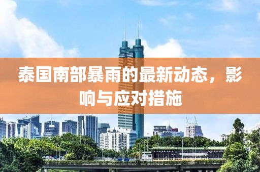 泰国南部暴雨的最新动态，影响与应对措施