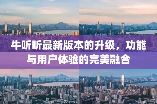 牛听听最新版本的升级，功能与用户体验的完美融合