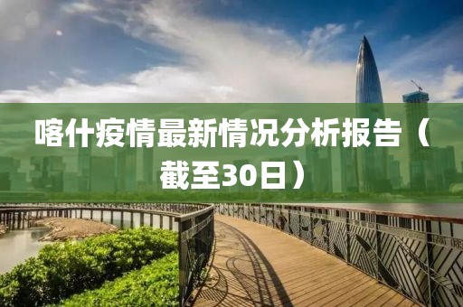 喀什疫情最新情况分析报告（截至30日）