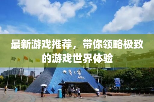最新游戏推荐，带你领略极致的游戏世界体验
