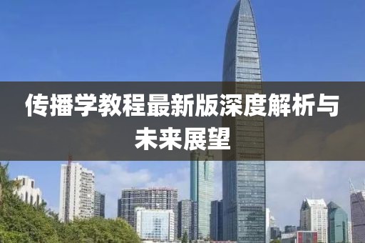 传播学教程最新版深度解析与未来展望