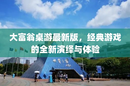 大富翁桌游最新版，经典游戏的全新演绎与体验