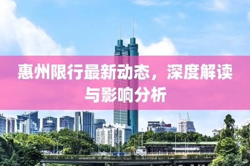惠州限行最新动态，深度解读与影响分析