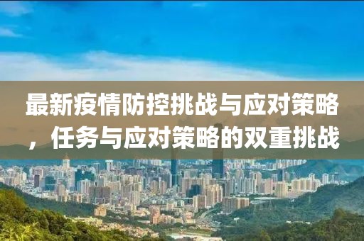 最新疫情防控挑战与应对策略，任务与应对策略的双重挑战