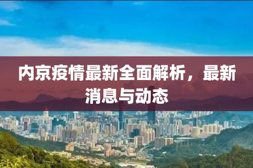 内京疫情最新全面解析，最新消息与动态