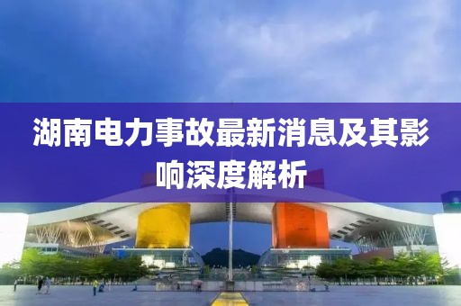 湖南电力事故最新消息及其影响深度解析