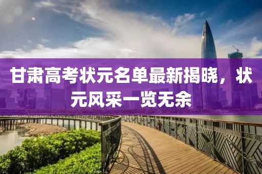 甘肃高考状元名单最新揭晓，状元风采一览无余