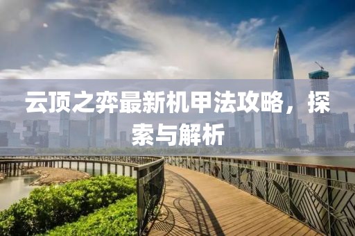 云顶之弈最新机甲法攻略，探索与解析