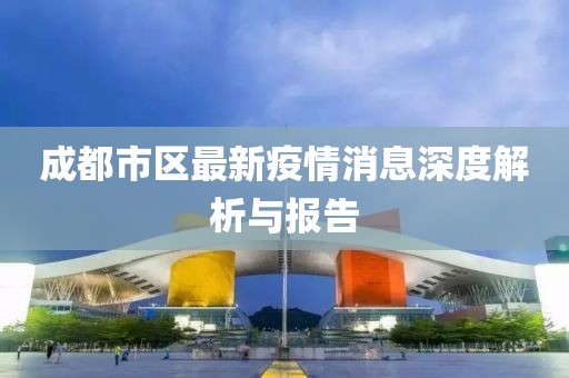 成都市区最新疫情消息深度解析与报告