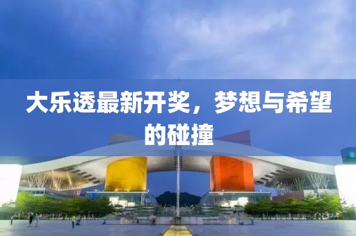 大乐透最新开奖，梦想与希望的碰撞