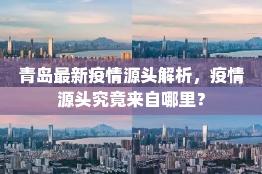 青岛最新疫情源头解析，疫情源头究竟来自哪里？