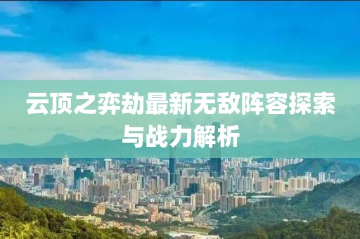 云顶之弈劫最新无敌阵容探索与战力解析