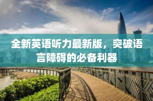 全新英语听力最新版，突破语言障碍的必备利器