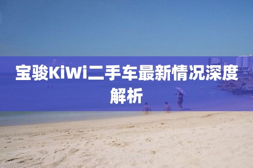 宝骏KiWi二手车最新情况深度解析
