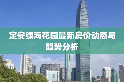 定安绿海花园最新房价动态与趋势分析