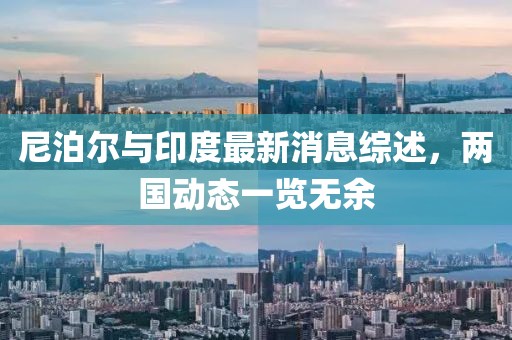 尼泊尔与印度最新消息综述，两国动态一览无余