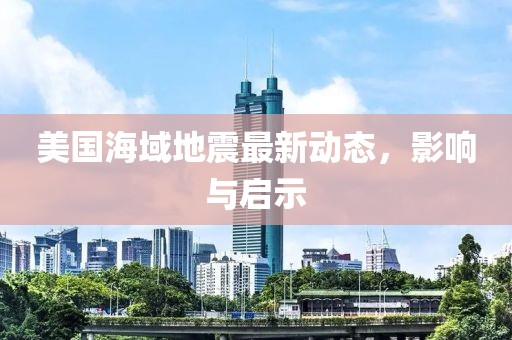 美国海域地震最新动态，影响与启示