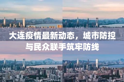 大连疫情最新动态，城市防控与民众联手筑牢防线