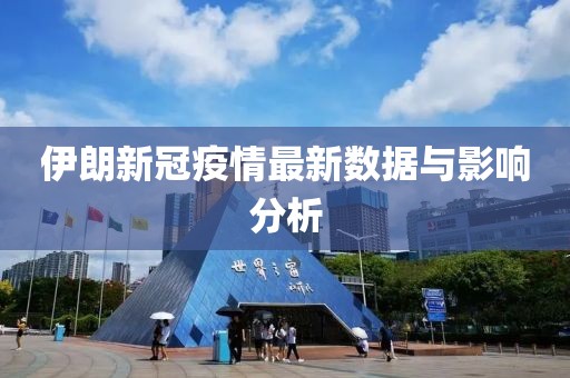 伊朗新冠疫情最新数据与影响分析