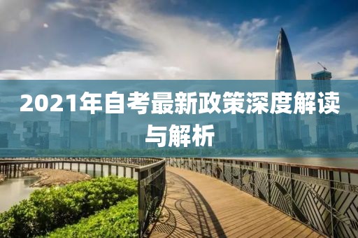 2021年自考最新政策深度解读与解析